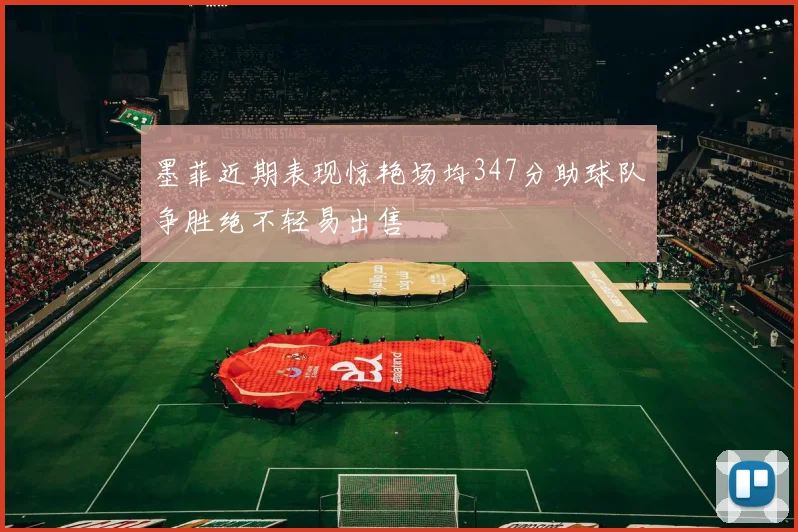 墨菲近期表现惊艳场均347分助球队争胜绝不轻易出售