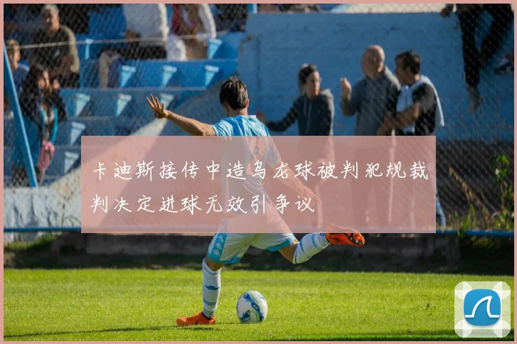 卡迪斯接传中造乌龙球被判犯规裁判决定进球无效引争议